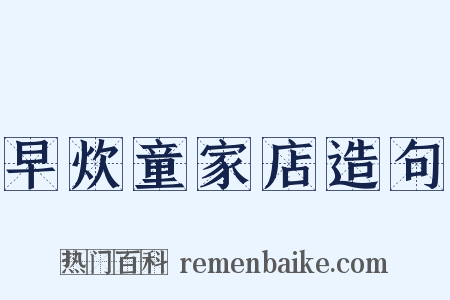 早炊童家店造句是什么意思的图片